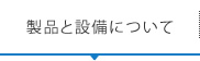 製品と設備について